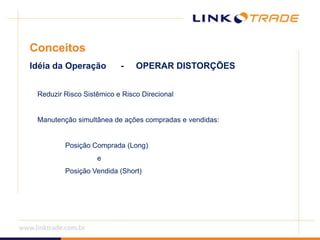 ConceitosIdéia da Operação      -     OPERAR DISTORÇÕESReduzir Risco Sistêmico e Risco DirecionalManutenção simultânea de ações compradas e vendidas:		Posição Comprada (Long)			e		Posição Vendida (Short)