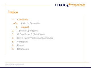 ÍndiceConceitosIdéia da OperaçãoAluguelTipos de OperaçõesO Que Fazer ? (Relatórios)Como Fazer ? (Operacionalizando)VantagensRiscosDiferenciais