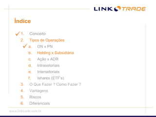 ÍndiceConceitoTipos de OperaçõesON x PNHolding x SubsidiáriaAção x ADRIntrasetoriaisIntersetoriaisIshares (ETF’s)O Que Fazer ? Como Fazer ? VantagensRiscosDiferenciais