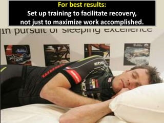 For best results:
Set up training to facilitate recovery,
not just to maximize work accomplished.
 