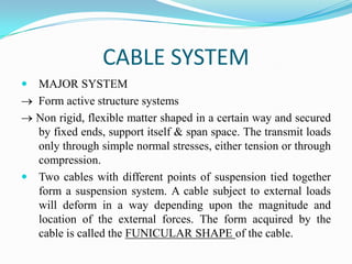 CABLE SYSTEM
 MAJOR SYSTEM
  Form active structure systems
  Non rigid, flexible matter shaped in a certain way and secur...