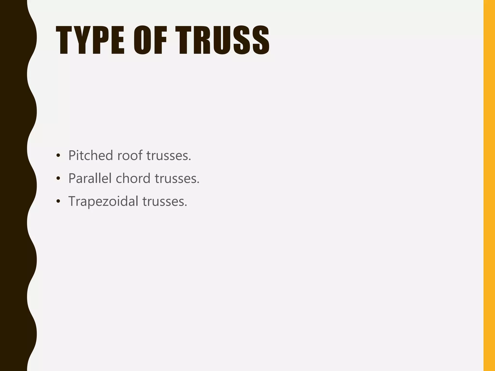 TYPE OF TRUSS
• Pitched roof trusses.
• Parallel chord trusses.
• Trapezoidal trusses.
 