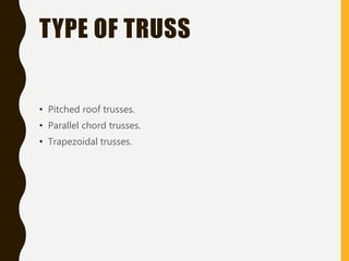 TYPE OF TRUSS
• Pitched roof trusses.
• Parallel chord trusses.
• Trapezoidal trusses.
 