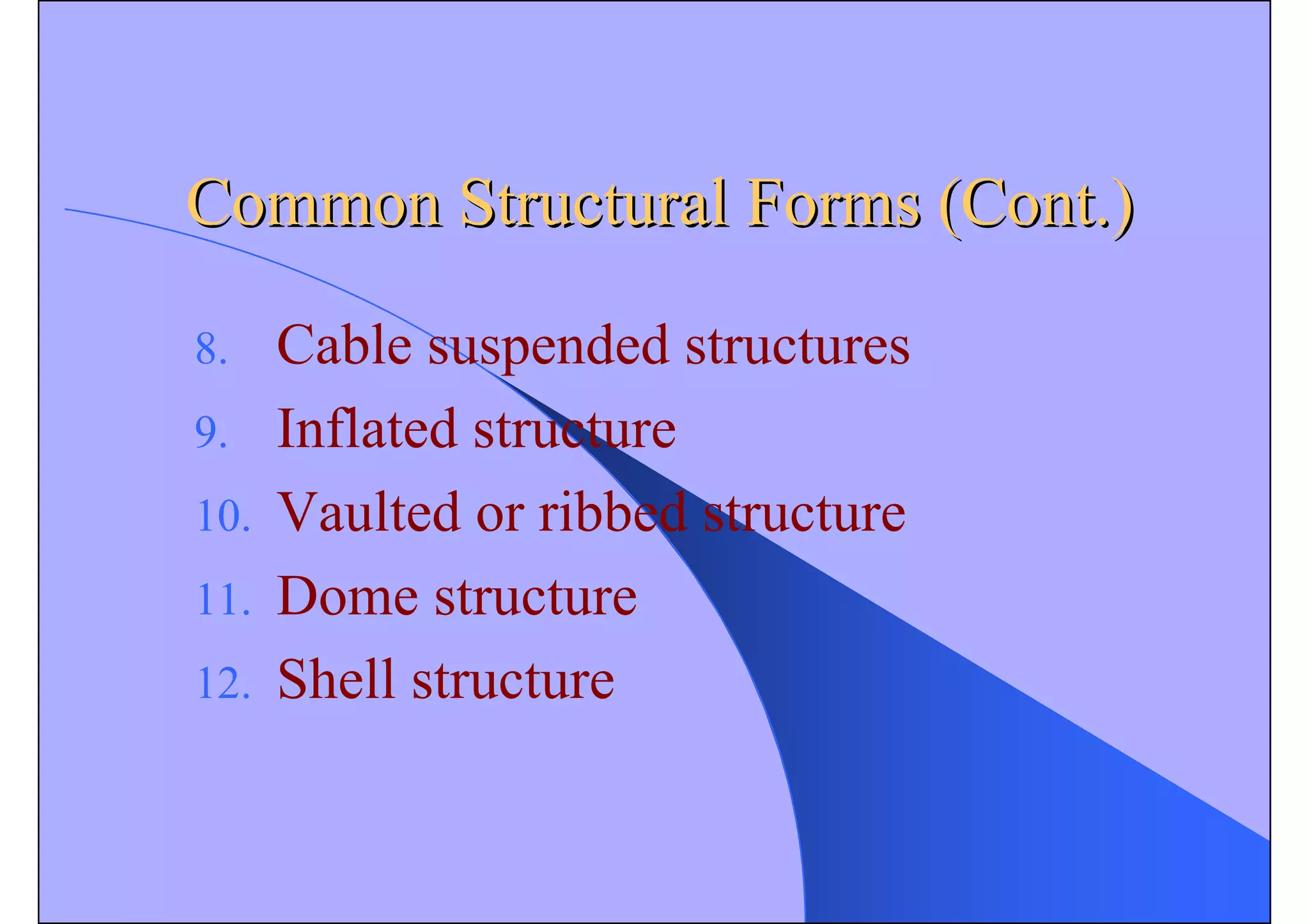 Common Structural Forms (Cont.)
Common Structural Forms (Cont.)
8. Cable suspended structures
9. Inflated structure
10. Vaulted or ribbed structure
11. Dome structure
12. Shell structure
 