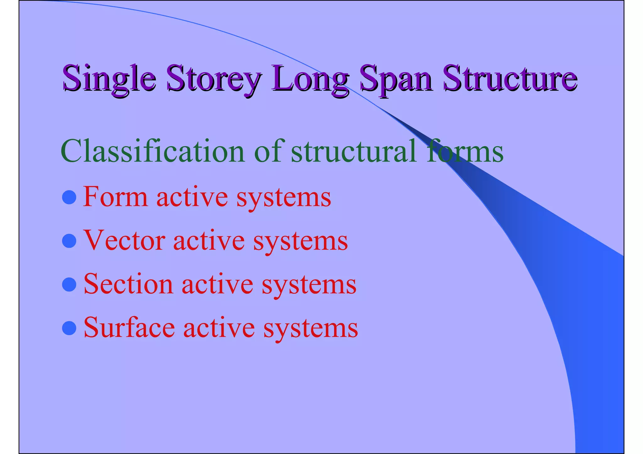 Single Storey Long Span Structure
Single Storey Long Span Structure
Classification of structural forms
z Form active systems
z Vector active systems
z Section active systems
z Surface active systems
 