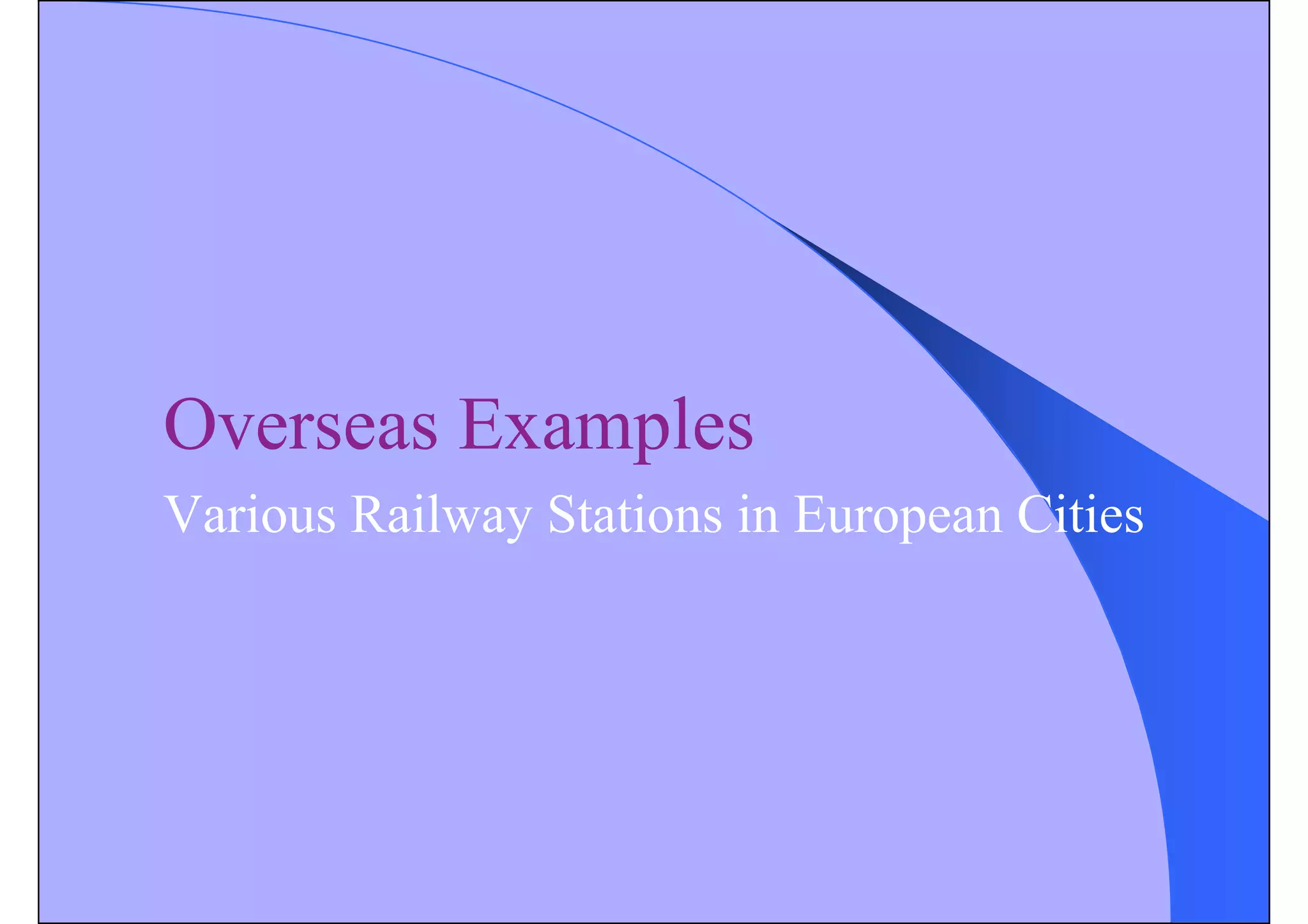 Overseas Examples
Various Railway Stations in European Cities
 