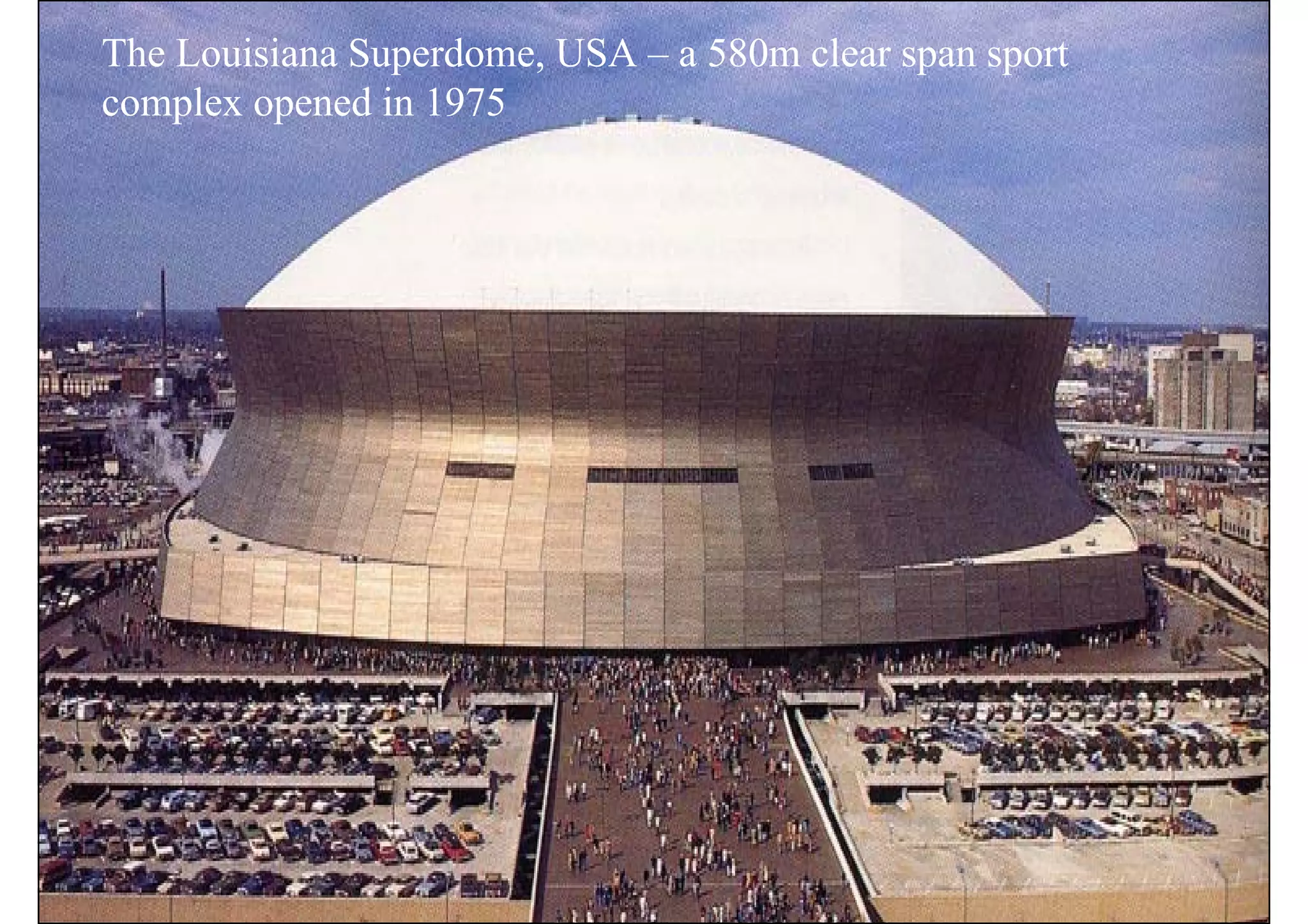 The Louisiana Superdome, USA – a 580m clear span sport
complex opened in 1975
 