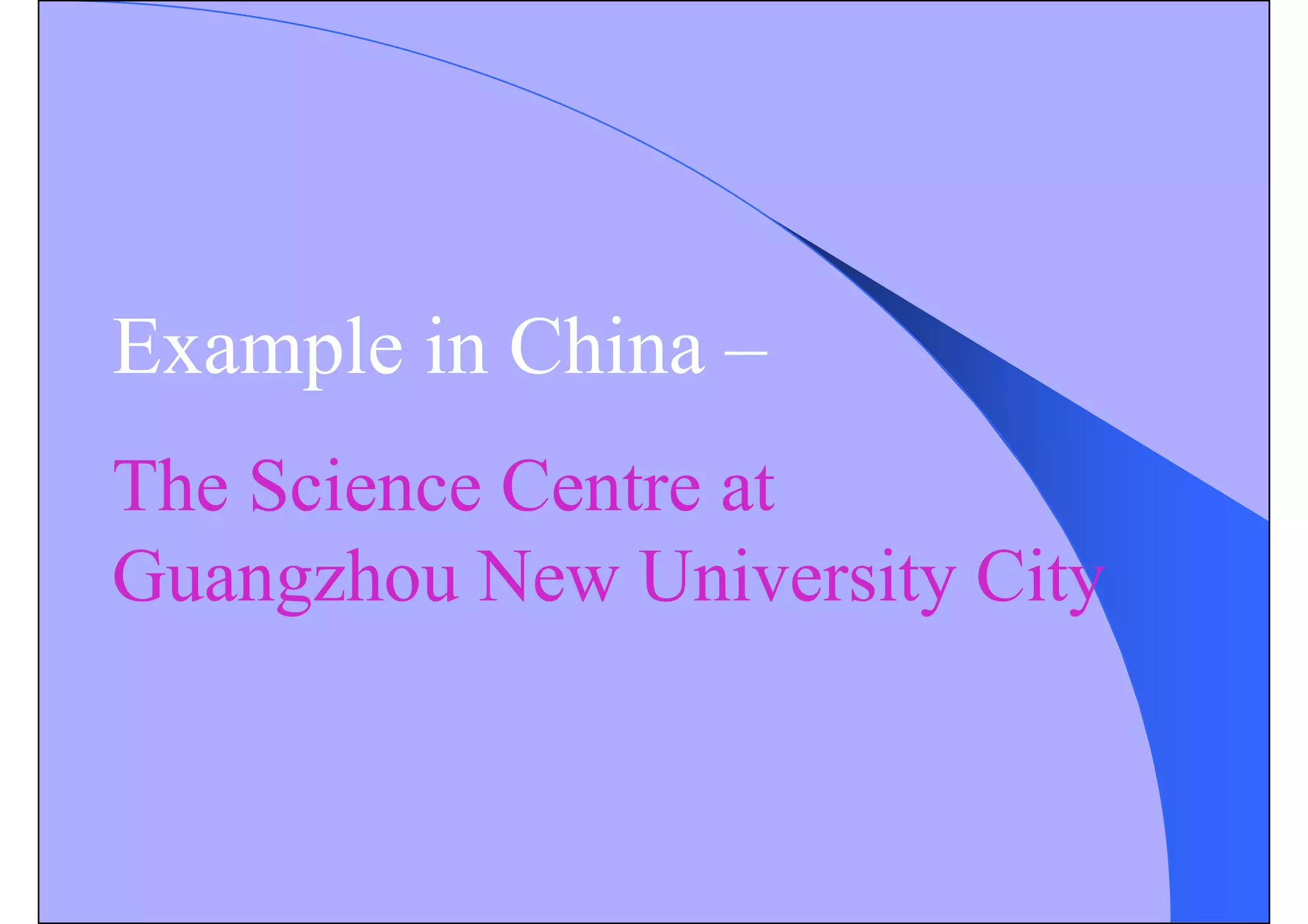 Example in China –
The Science Centre at
Guangzhou New University City
 
