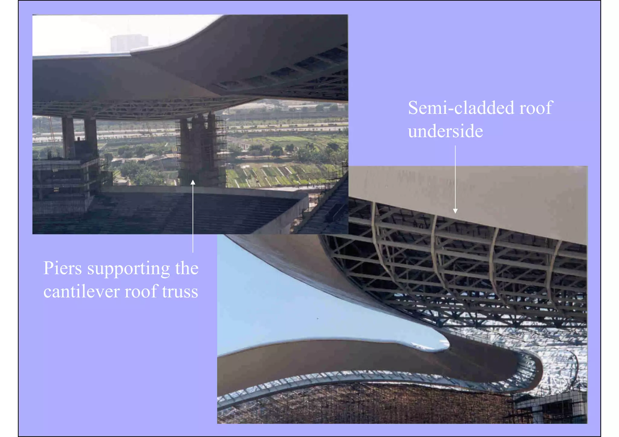 Piers supporting the
cantilever roof truss
Semi-cladded roof
underside
 