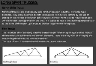 LONG SPAN TRUSSES:
North Light Truss:
North light trusses are traditionally used for short spans in industrial workshop-ty...