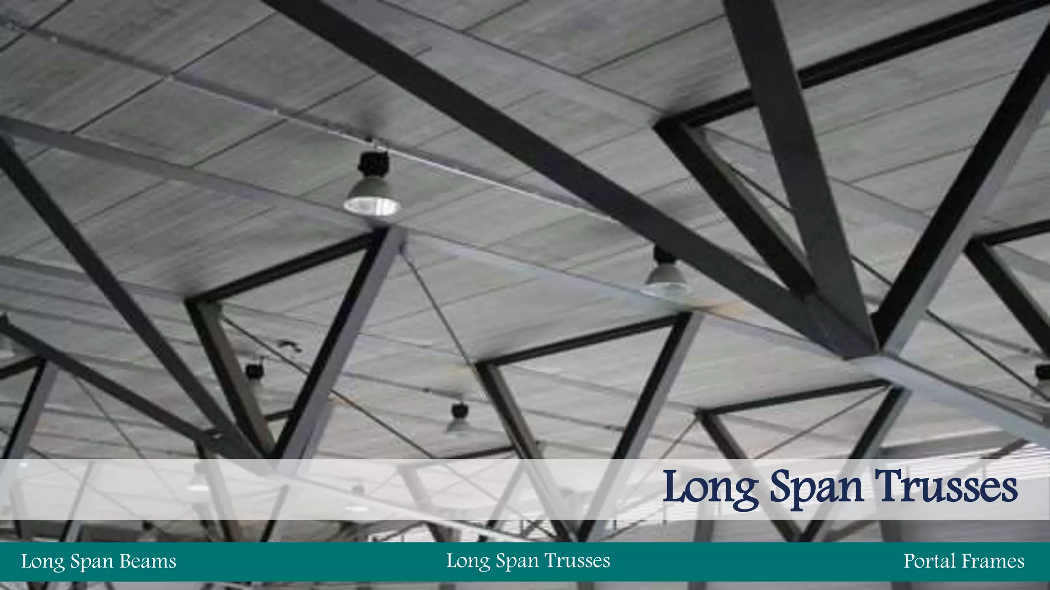 Long Span Trusses
Long Span Beams Long Span Trusses Portal Frames
 