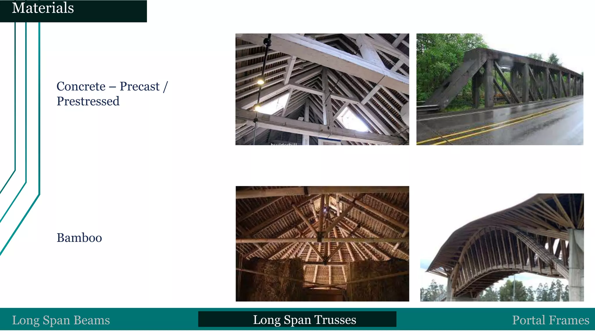 Concrete – Precast /
Prestressed
Bamboo
Long Span Beams Long Span Trusses Portal Frames
Materials
 
