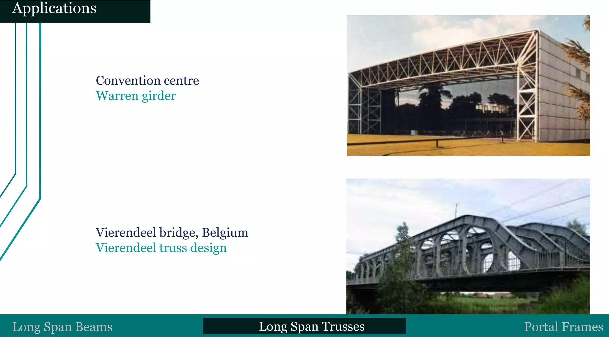 Convention centre
Warren girder
Vierendeel bridge, Belgium
Vierendeel truss design
Long Span Beams Long Span Trusses Portal Frames
Applications
 