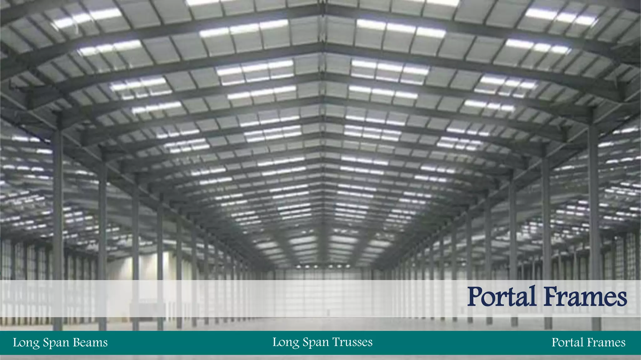 Portal Frames
Long Span Beams Long Span Trusses Portal Frames
 