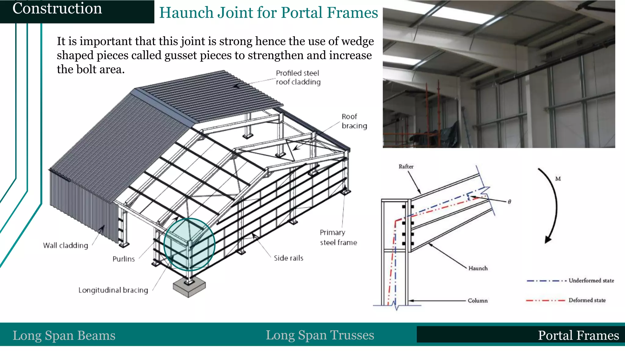 It is important that this joint is strong hence the use of wedge
shaped pieces called gusset pieces to strengthen and increase
the bolt area.
Haunch Joint for Portal FramesConstruction
Long Span Beams Long Span Trusses Portal Frames
 
