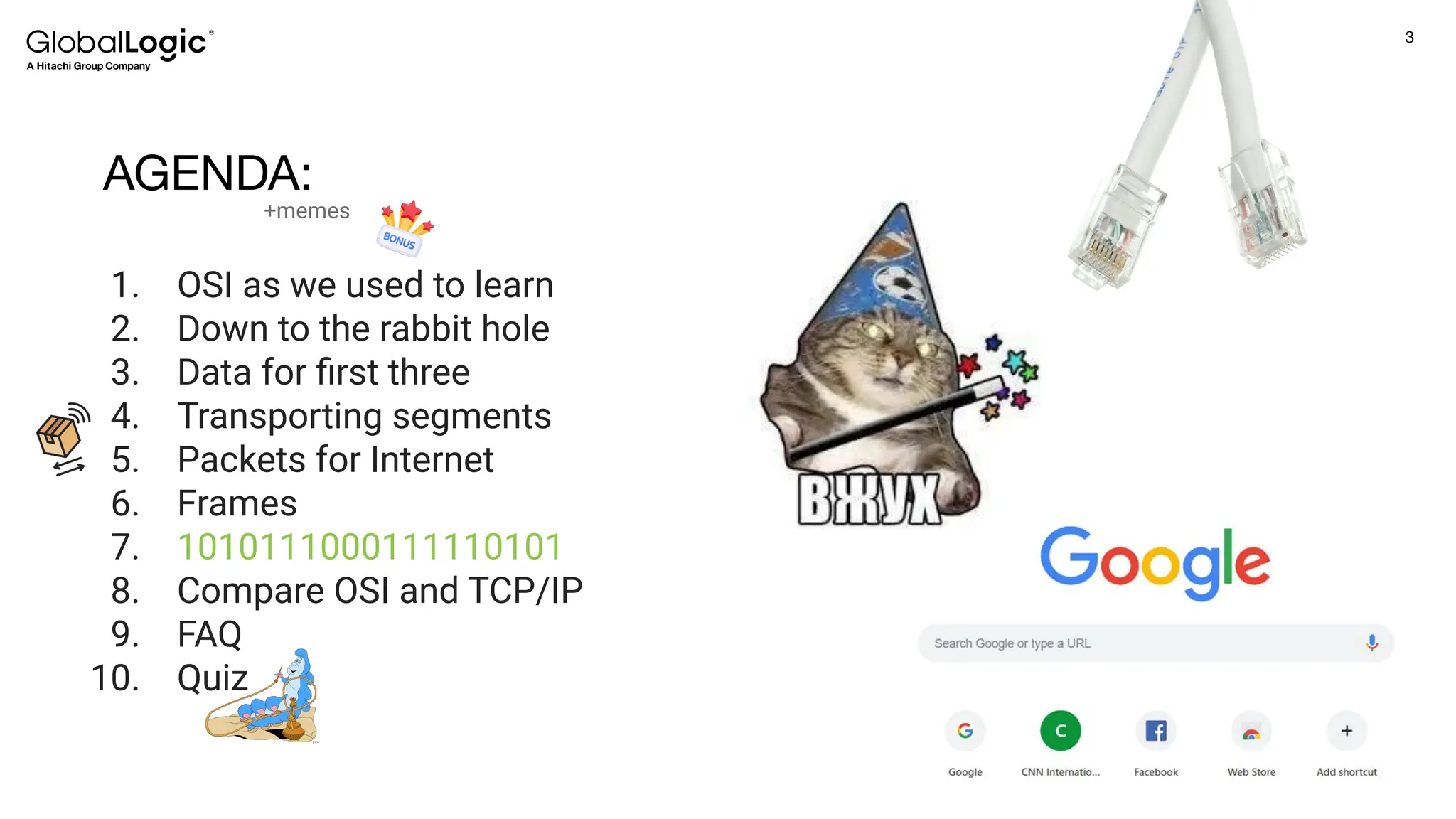3
Conﬁdential
AGENDA:
1. OSI as we used to learn
2. Down to the rabbit hole
3. Data for ﬁrst three
4. Transporting segments
5. Packets for Internet
6. Frames
7. 1010111000111110101
8. Compare OSI and TCP/IP
9. FAQ
10. Quiz
+memes
 