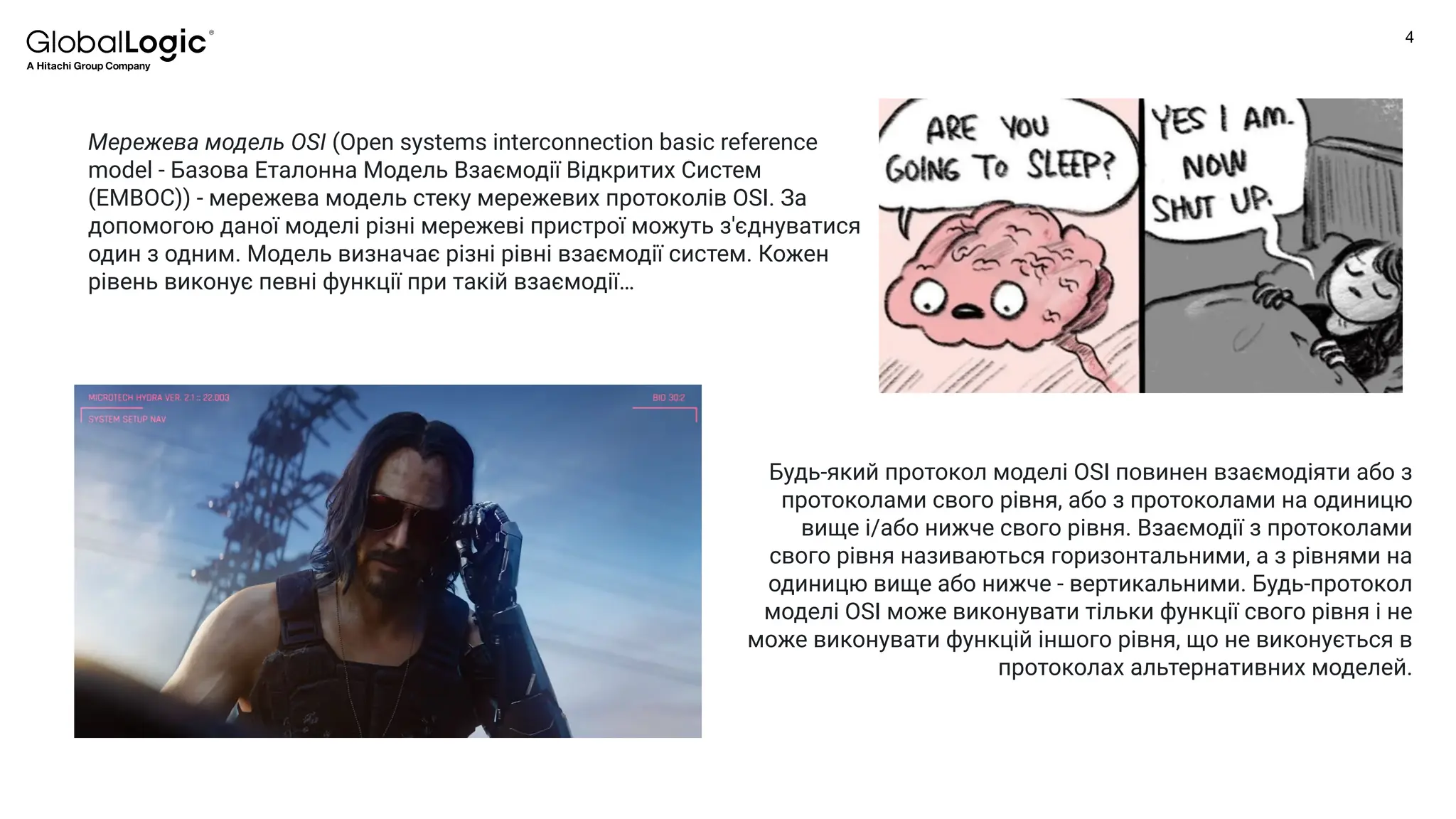 4
Conﬁdential
Мережева модель OSI (Open systems interconnection basic reference
model - Базова Еталонна Модель Взаємодії Відкритих Систем
(ЕМВОС)) - мережева модель стеку мережевих протоколів OSI. За
допомогою даної моделі різні мережеві пристрої можуть з'єднуватися
один з одним. Модель визначає різні рівні взаємодії систем. Кожен
рівень виконує певні функції при такій взаємодії…
Будь-який протокол моделі OSI повинен взаємодіяти або з
протоколами свого рівня, або з протоколами на одиницю
вище і/або нижче свого рівня. Взаємодії з протоколами
свого рівня називаються горизонтальними, а з рівнями на
одиницю вище або нижче - вертикальними. Будь-протокол
моделі OSI може виконувати тільки функції свого рівня і не
може виконувати функцій іншого рівня, що не виконується в
протоколах альтернативних моделей.
 