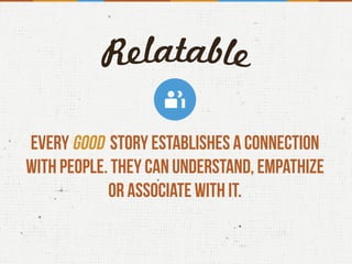 Every good story establishes a connection
with people. They can understand, empathize
or associate with it.
 