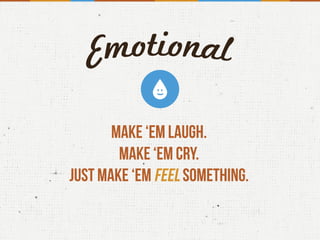 Make ‘em laugh.
Make ‘em cry.
Just make ‘em feel something.
 