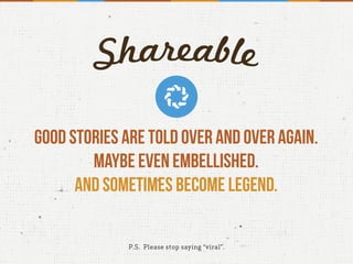 Good stories are told over and over again.
Maybe even embellished.
And sometimes become legend.
P.S. Please stop saying “viral”.
 