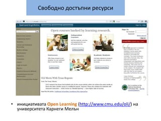 Свободно достъпни ресурсиинициативата Open Learning (http://www.cmu.edu/oli/) на университета Карнеги Мелън