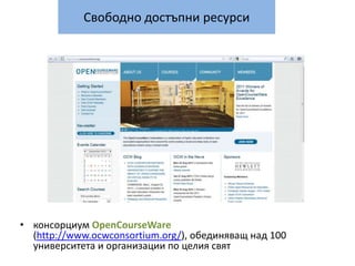 Свободно достъпни ресурсиконсорциум OpenCourseWare(http://www.ocwconsortium.org/), обединяващ над 100 университета и организации по целия свят