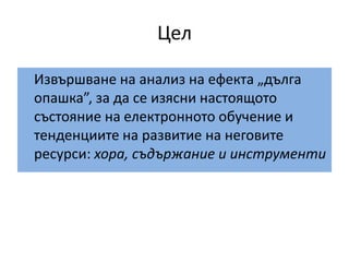 Цел	Извършване на анализ на ефекта „дълга опашка”, за да се изясни настоящото състояние на електронното обучение и тенденциите на развитие на неговите ресурси: хора, съдържание и инструменти