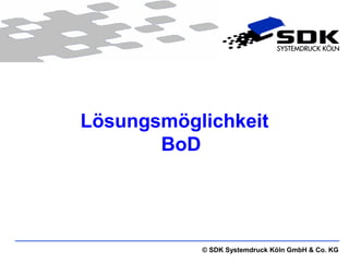 Lösungsmöglichkeit
       BoD




           © SDK Systemdruck Köln GmbH & Co. KG
 