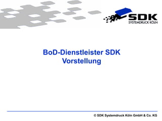 BoD-Dienstleister SDK
    Vorstellung




             © SDK Systemdruck Köln GmbH & Co. KG
 