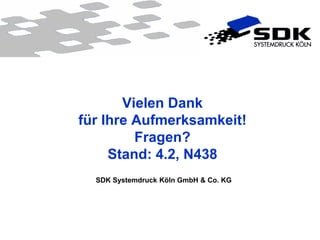 Vielen Dank
für Ihre Aufmerksamkeit!
         Fragen?
     Stand: 4.2, N438
  SDK Systemdruck Köln GmbH & Co. KG




                        © SDK Systemdruck Köln GmbH & Co. KG
 