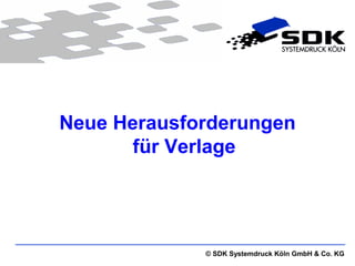 Neue Herausforderungen
       für Verlage




             © SDK Systemdruck Köln GmbH & Co. KG
 