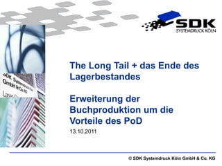 The Long Tail + das Ende des
Lagerbestandes

Erweiterung der
Buchproduktion um die
Vorteile des PoD
13.10.2011



             © SDK Systemdruck Köln GmbH & Co. KG
 