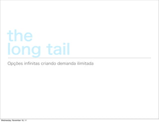 the
     long tail
      Opções inﬁnitas criando demanda ilimitada




Wednesday, November 16, 11
 