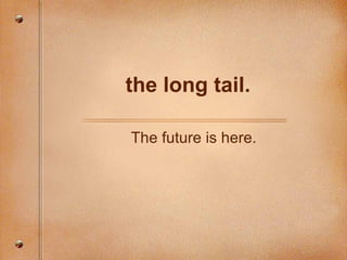 the long tail. The future is here. 