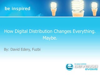 How Digital Distribution Changes Everything. Maybe. By: David Edery, Fuzbi Insert Session Title Insert Speaker Name 