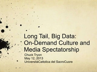 Long Tail, Big Data:
On-Demand Culture and
Media Spectatorship
Chuck Tryon
May 12, 2013
UniversitàCattolica del SacroCuore
 