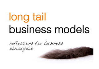 long tail
business models
reflections for business
strategists!
 