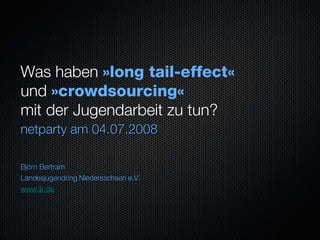 Was haben  »long tail-effect«   und  »crowdsourcing«   mit der Jugendarbeit zu tun? ,[object Object],[object Object],[object Object],[object Object]