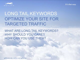 LONG TAIL KEYWORDS
OPTIMIZE YOUR SITE FOR
TARGETED TRAFFIC
WHAT ARE LONG TAIL KEYWORDS?
WHY SHOULD YOU CARE?
HOW CAN YOU USE THEM?
 