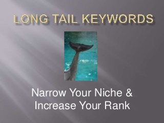 Narrow Your Niche & 
Increase Your Rank 
 