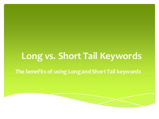 Long vs. Short Tail Keywords
The benefits of using Long and Short Tail keywords
 