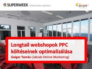Longtail webshopok PPC
költéseinek optimalizálása
Geiger Tamás (JabJab Online Marketing)
 