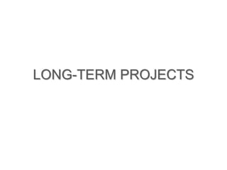 LONG-TERM PROJECTS 
 