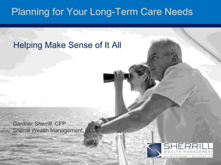 Planning for Your Long-Term Care Needs
Helping Make Sense of It All
Gardner Sherrill, CFP
Sherrill Wealth Management, LLC
 