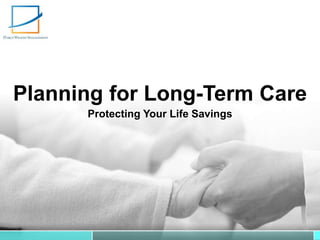 Planning for Long-Term Care
Protecting Your Life Savings
Planning for Long-Term Care
Protecting Your Life Savings
 