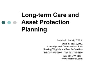 Long-term Care and Asset Protection Planning Sandra L. Smith, CELA Oast  &  Hook, P.C. Attorneys and Counselors at Law Serving Virginia and North Carolina Tel: 757-399-7506 | Tel: 252-722-2890 Fax: 757-397-1267  www.oasthook.com 