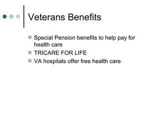 Veterans Benefits Special Pension benefits to help pay for health care TRICARE FOR LIFE VA hospitals offer free health care 