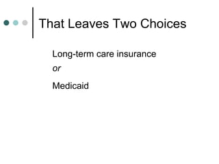 That Leaves Two Choices Long-term care insurance or Medicaid 