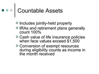 Countable Assets Includes jointly-held property IRAs and retirement plans generally count 100% Cash value of life insurance policies when face values exceed $1,500 Conversion of exempt resources during eligibility counts as income in the month received 