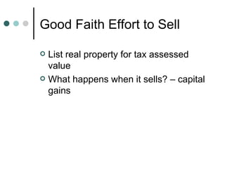 Good Faith Effort to Sell List real property for tax assessed value What happens when it sells? – capital gains 